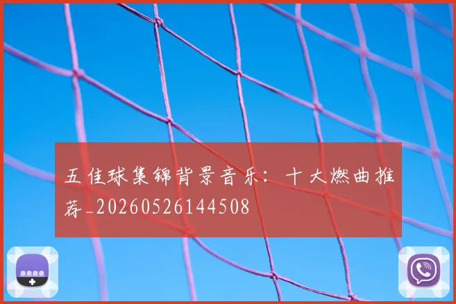 五佳球集锦背景音乐：十大燃曲推荐_20260526144508