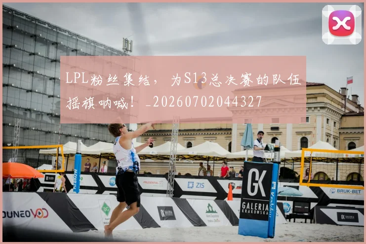 LPL粉丝集结,为S13总决赛的队伍摇旗呐喊!_20260702044327