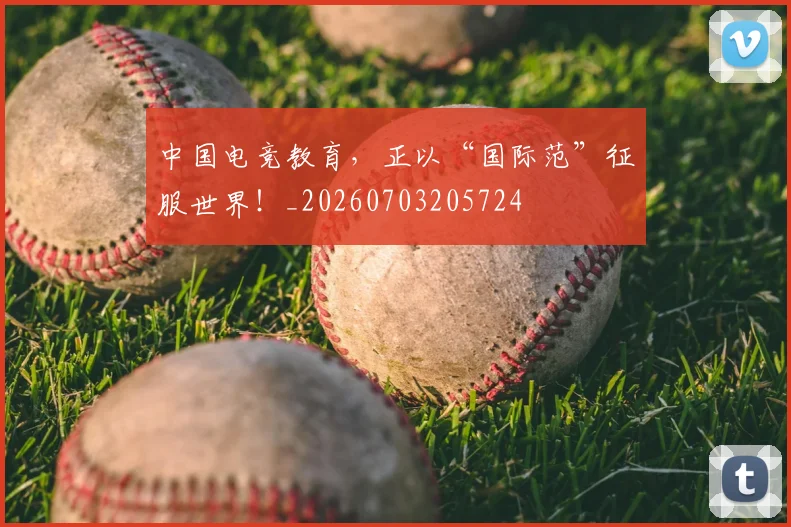 中国电竞教育,正以“国际范”征服世界!_20260703205724