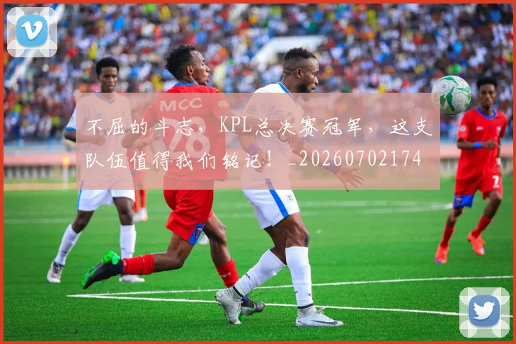 不屈的斗志，KPL总决赛冠军，这支队伍值得我们铭记！_20260702174801