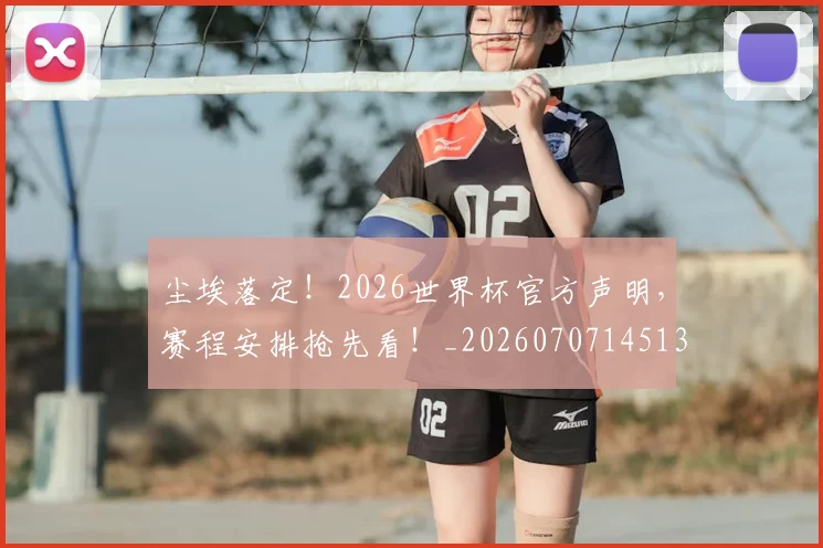 尘埃落定！2026世界杯官方声明，赛程安排抢先看！_20260707145137