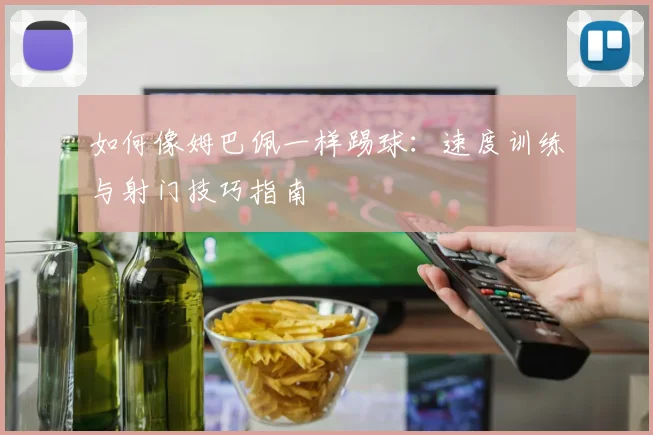 如何像姆巴佩一样踢球:速度训练与射门技巧指南