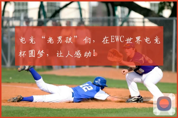 电竞“老男孩”们，在EWC世界电竞杯圆梦，让人感动！