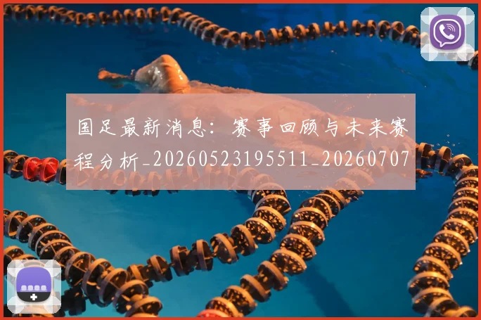 国足最新消息：赛事回顾与未来赛程分析_20260523195511_20260707015135