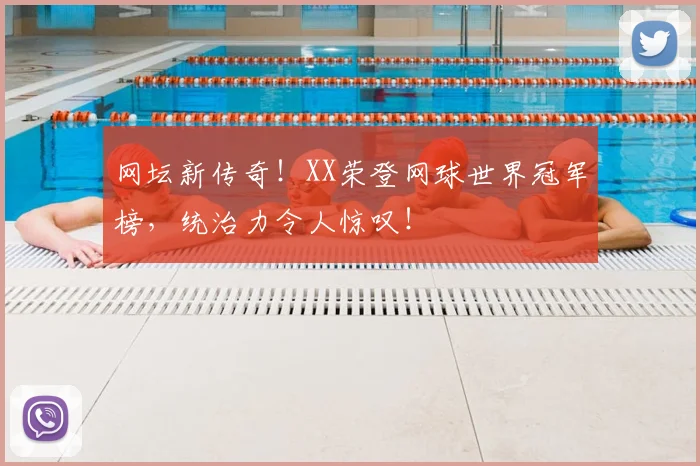 网坛新传奇！XX荣登网球世界冠军榜，统治力令人惊叹！