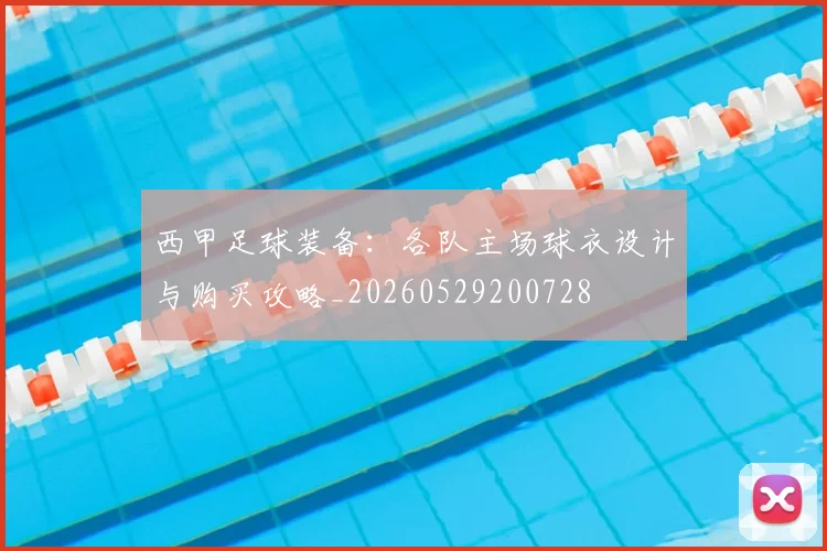西甲足球装备：各队主场球衣设计与购买攻略_20260529200728