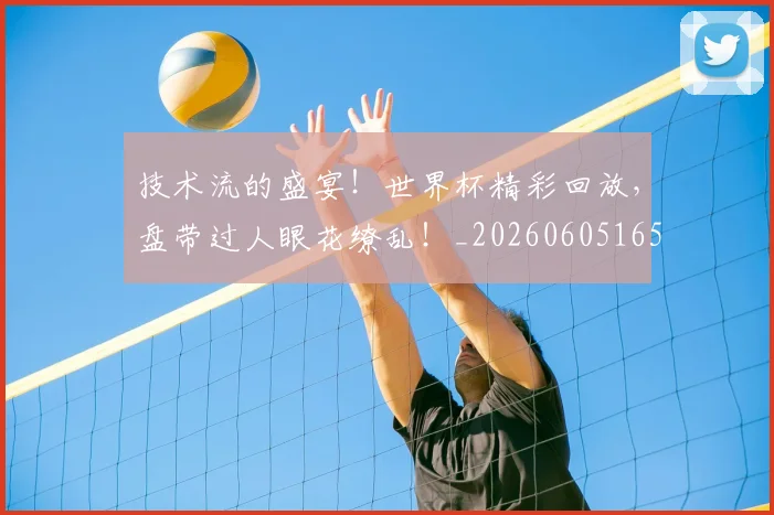 技术流的盛宴!世界杯精彩回放,盘带过人眼花缭乱!_20260605165807