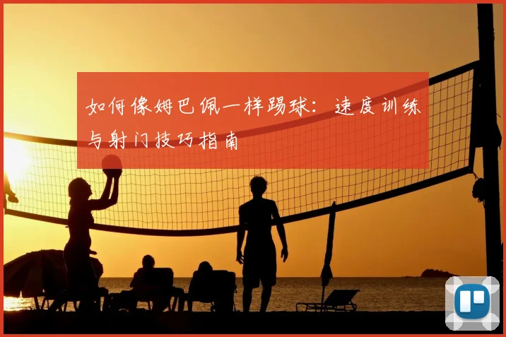 如何像姆巴佩一样踢球：速度训练与射门技巧指南
