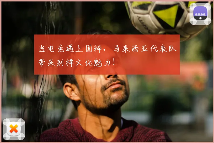 当电竞遇上国粹，马来西亚代表队带来别样文化魅力！