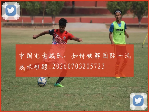 中国电竞战队,如何破解国际一流战术难题_20260703205723