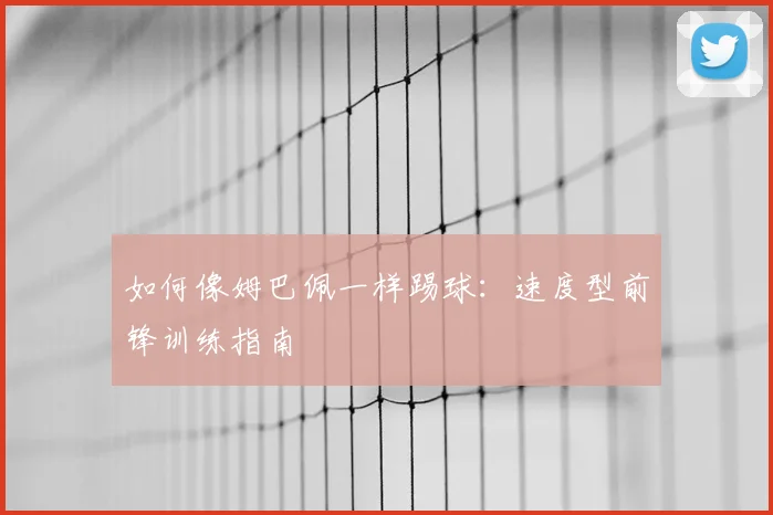 如何像姆巴佩一样踢球：速度型前锋训练指南