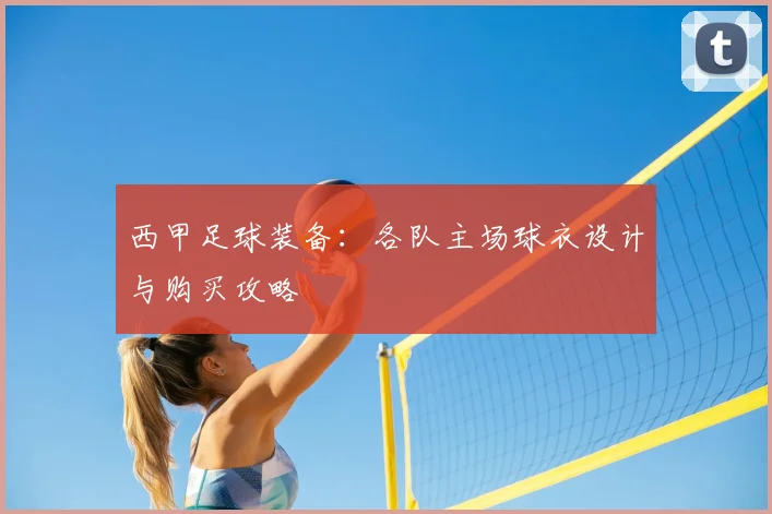 西甲足球装备：各队主场球衣设计与购买攻略
