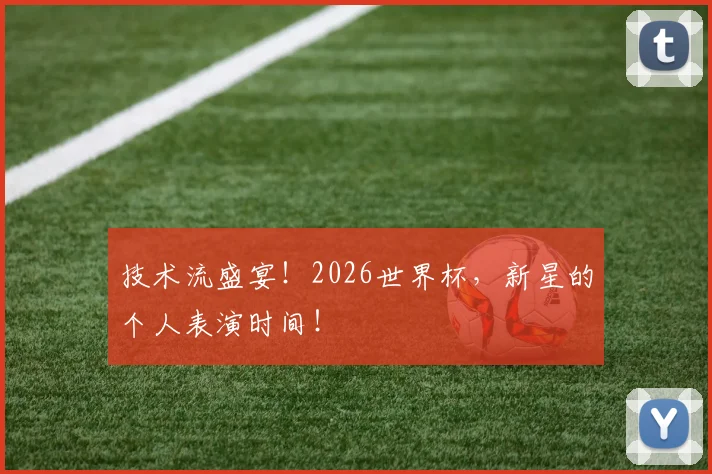 技术流盛宴!2026世界杯,新星的个人表演时间!