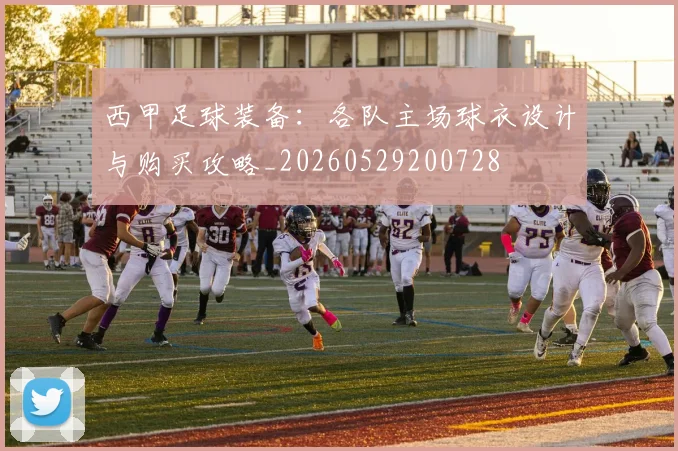 西甲足球装备：各队主场球衣设计与购买攻略_20260529200728