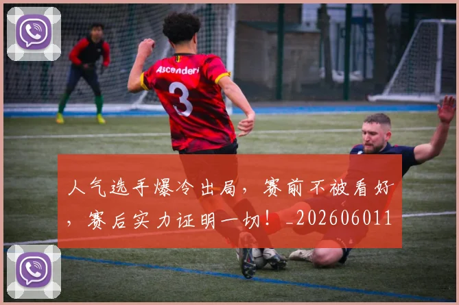 人气选手爆冷出局，赛前不被看好，赛后实力证明一切！_20260601172857_20260703213810