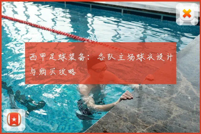 西甲足球装备:各队主场球衣设计与购买攻略