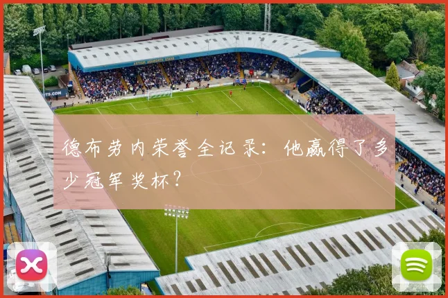 德布劳内荣誉全记录：他赢得了多少冠军奖杯？